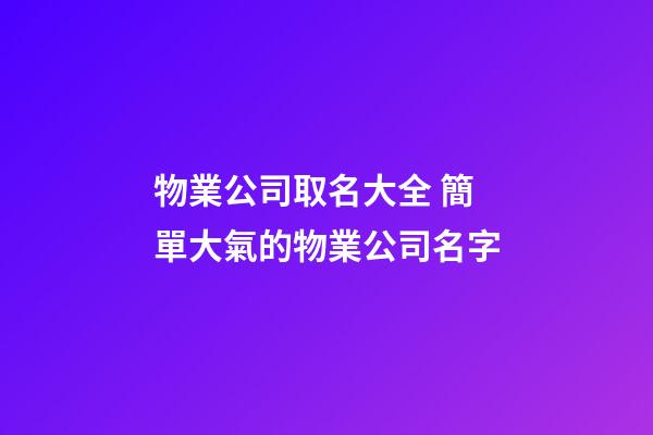 物業公司取名大全 簡單大氣的物業公司名字-第1張-公司起名-玄機派
